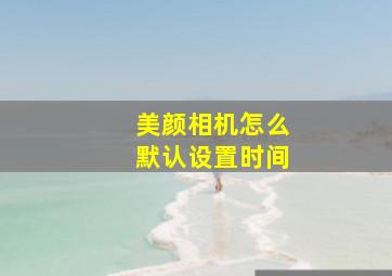 美颜相机怎么默认设置时间