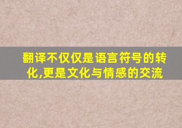 翻译不仅仅是语言符号的转化,更是文化与情感的交流