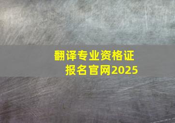 翻译专业资格证报名官网2025