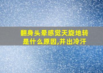 翻身头晕感觉天旋地转是什么原因,并出冷汗