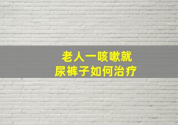 老人一咳嗽就尿裤子如何治疗