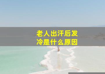 老人出汗后发冷是什么原因