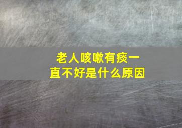 老人咳嗽有痰一直不好是什么原因