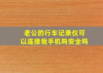 老公的行车记录仪可以连接我手机吗安全吗