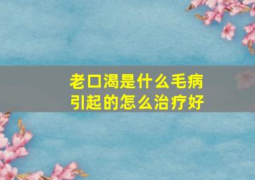 老口渴是什么毛病引起的怎么治疗好