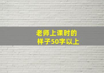 老师上课时的样子50字以上