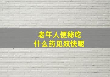 老年人便秘吃什么药见效快呢