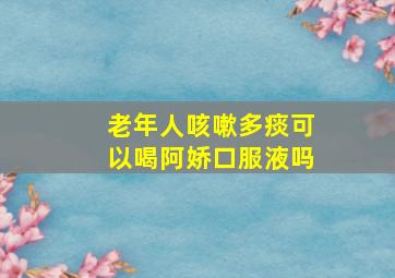 老年人咳嗽多痰可以喝阿娇口服液吗