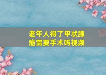 老年人得了甲状腺癌需要手术吗视频