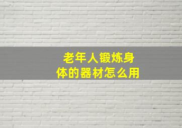 老年人锻炼身体的器材怎么用