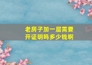 老房子加一层需要开证明吗多少钱啊