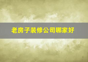 老房子装修公司哪家好