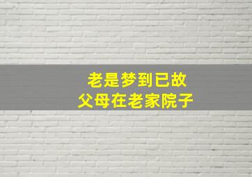 老是梦到已故父母在老家院子