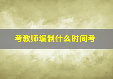 考教师编制什么时间考