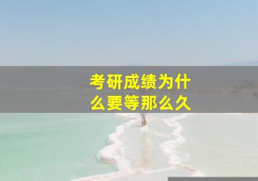 考研成绩为什么要等那么久