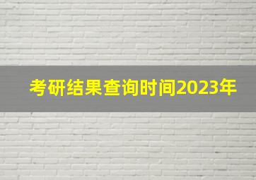 考研结果查询时间2023年