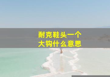 耐克鞋头一个大钩什么意思