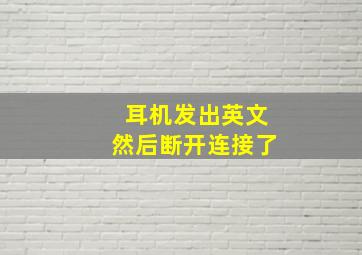 耳机发出英文然后断开连接了