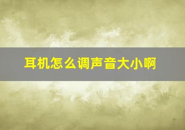 耳机怎么调声音大小啊