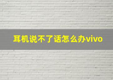 耳机说不了话怎么办vivo