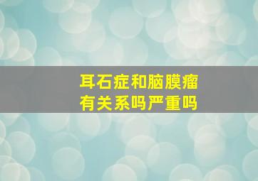 耳石症和脑膜瘤有关系吗严重吗