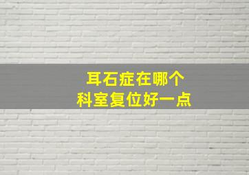 耳石症在哪个科室复位好一点