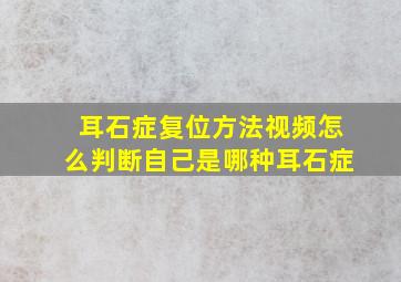 耳石症复位方法视频怎么判断自己是哪种耳石症