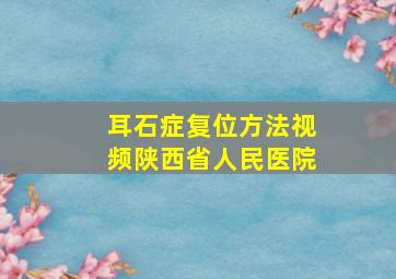 耳石症复位方法视频陕西省人民医院