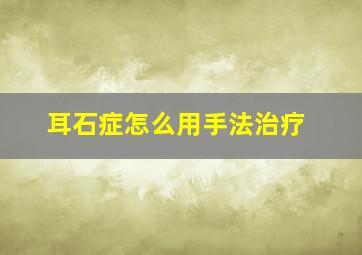 耳石症怎么用手法治疗