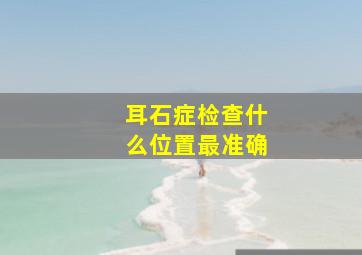 耳石症检查什么位置最准确