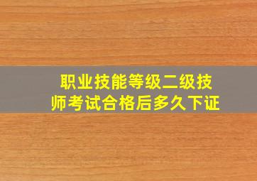 职业技能等级二级技师考试合格后多久下证