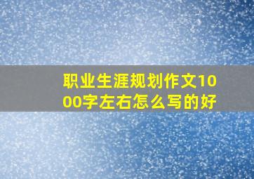 职业生涯规划作文1000字左右怎么写的好