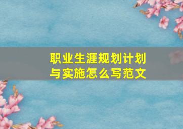 职业生涯规划计划与实施怎么写范文