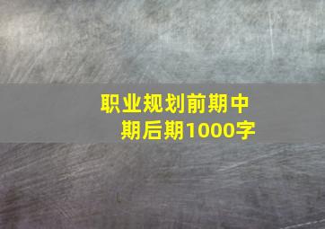 职业规划前期中期后期1000字