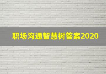 职场沟通智慧树答案2020