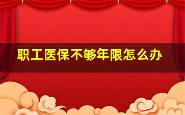 职工医保不够年限怎么办