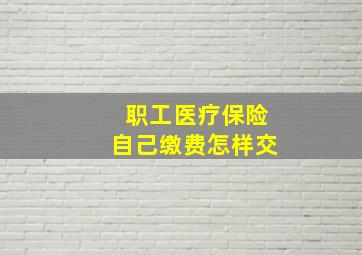 职工医疗保险自己缴费怎样交