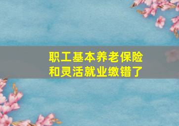 职工基本养老保险和灵活就业缴错了