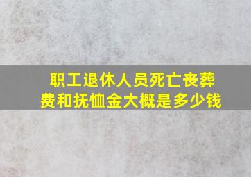 职工退休人员死亡丧葬费和抚恤金大概是多少钱