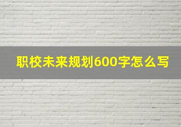 职校未来规划600字怎么写