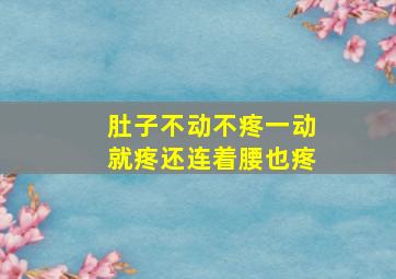 肚子不动不疼一动就疼还连着腰也疼