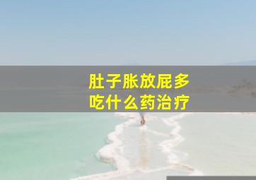 肚子胀放屁多吃什么药治疗