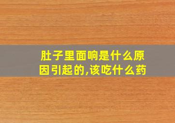 肚子里面响是什么原因引起的,该吃什么药