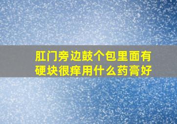 肛门旁边鼓个包里面有硬块很痒用什么药膏好