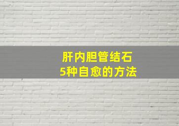 肝内胆管结石5种自愈的方法