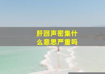 肝回声密集什么意思严重吗