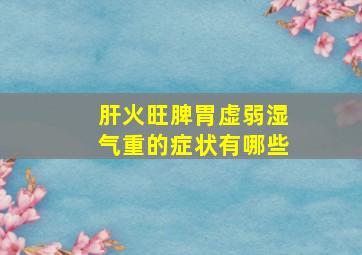 肝火旺脾胃虚弱湿气重的症状有哪些