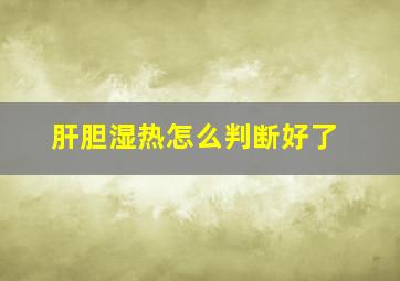 肝胆湿热怎么判断好了