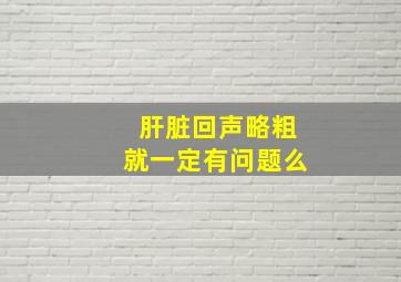 肝脏回声略粗就一定有问题么