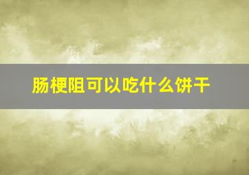 肠梗阻可以吃什么饼干